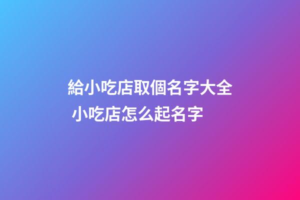 給小吃店取個名字大全 小吃店怎么起名字-第1張-店鋪起名-玄機派